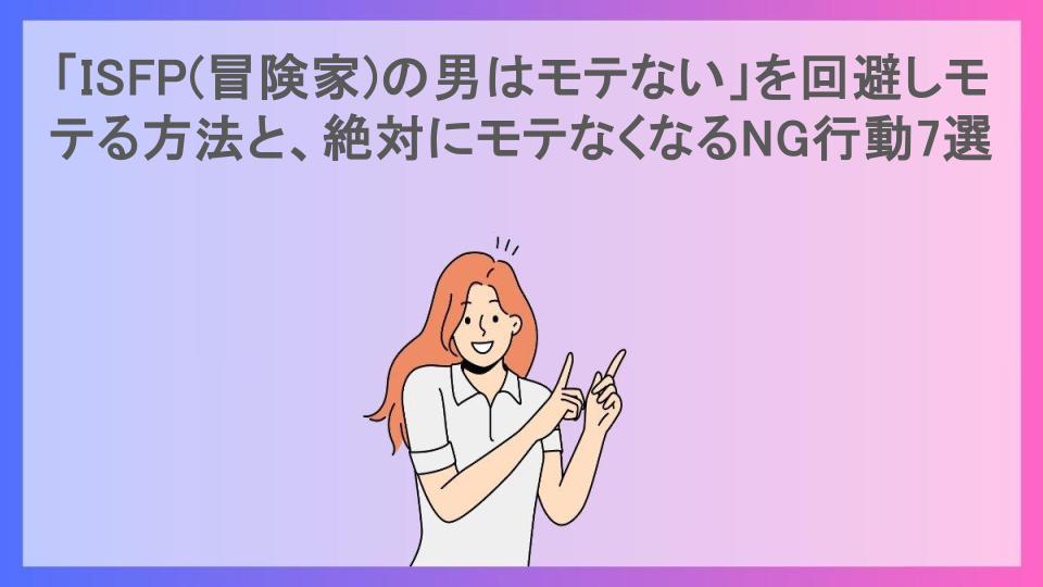 「ISFP(冒険家)の男はモテない」を回避しモテる方法と、絶対にモテなくなるNG行動7選